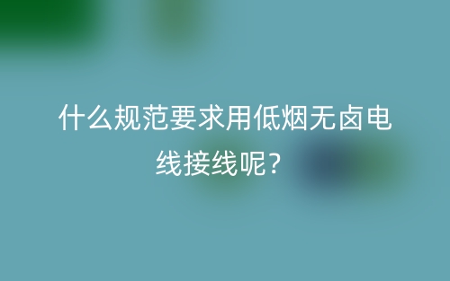什么規(guī)范要求用低煙無鹵電線接線呢？(圖1)