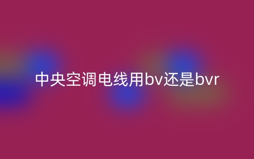 中央空調(diào)電線用bv還是bvr？(圖1)