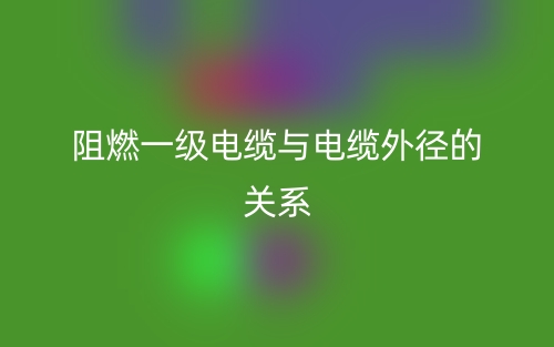 阻燃一級電纜與電纜外徑的關系是什么？(圖1)