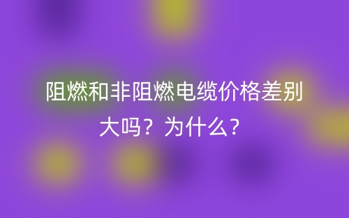 阻燃和非阻燃電纜價格差別大嗎？為什么？(圖1)