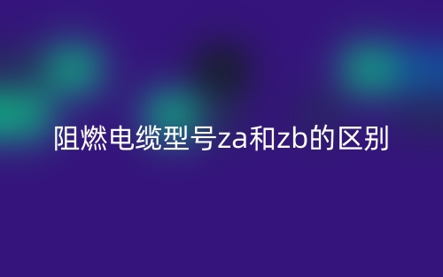 阻燃電纜型號za和zb的區(qū)別是什么？(圖1)