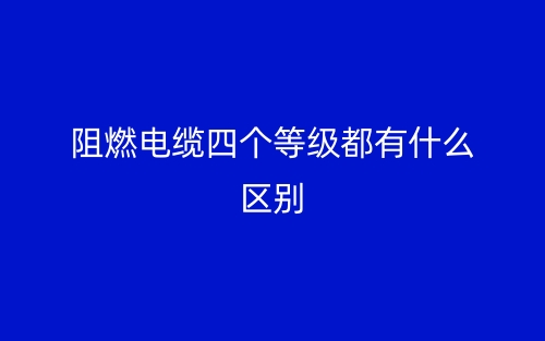 阻燃電纜四個等級都有什么區(qū)別？(圖1)