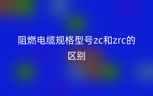 阻燃電纜規(guī)格型號zc和zrc的區(qū)別是什么？(圖1)