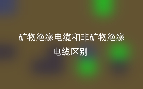 礦物絕緣電纜和非礦物絕緣電纜的區(qū)別是什么？(圖1)