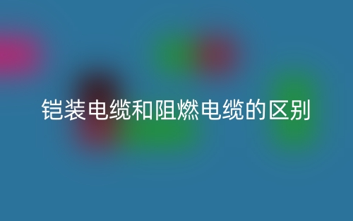 鎧裝電纜和阻燃電纜的區(qū)別是什么？(圖1)