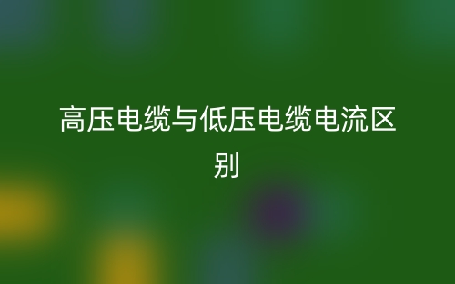 高壓電纜與低壓電纜電流的區(qū)別是什么？(圖1)