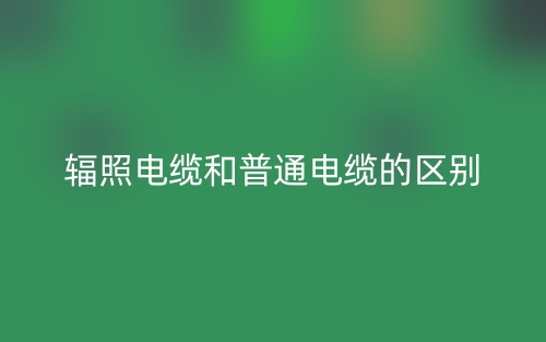 輻照電纜和普通電纜的區(qū)別是什么？(圖1)