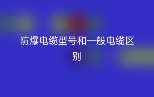 防爆電纜型號和一般電纜的區(qū)別是什么？(圖1)