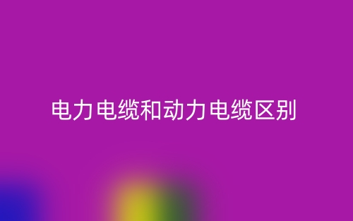 電力電纜和動(dòng)力電纜的區(qū)別是什么？(圖1)