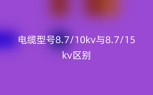 電纜型號8.7/10kv與8.7/15kv的區(qū)別是什么？(圖1)