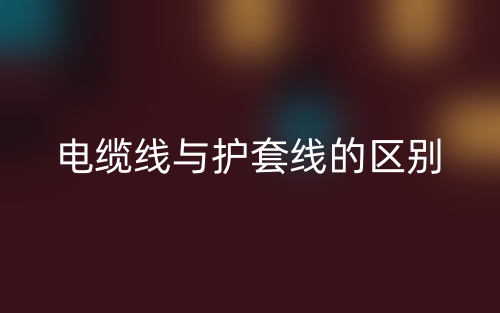 電纜線與護(hù)套線的區(qū)別是什么？(圖1)