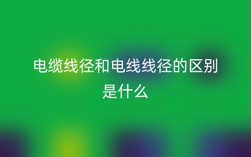 電纜線徑和電線線徑的區(qū)別是什么？(圖1)