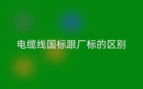 電纜線國標(biāo)跟廠標(biāo)的區(qū)別是什么？(圖1)