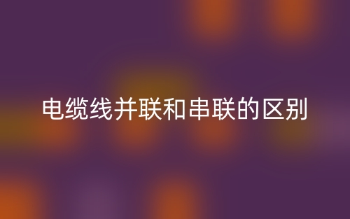 電纜線并聯(lián)和串聯(lián)的區(qū)別是什么？(圖1)
