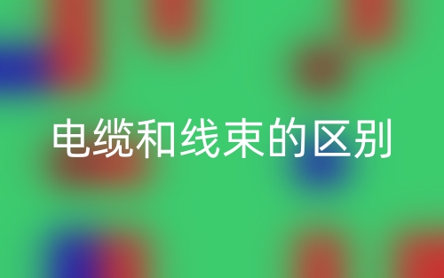 電纜和線束的區(qū)別是什么？(圖1)