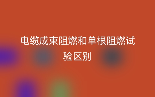 電纜成束阻燃和單根阻燃試驗的區(qū)別是什么？(圖1)