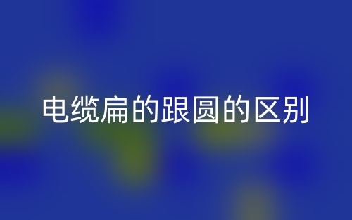 電纜扁的跟圓的區(qū)別是什么？(圖1)