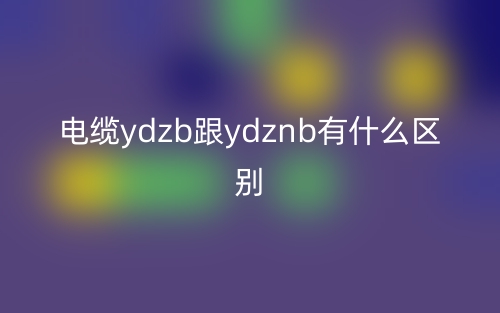 電纜ydzb跟ydznb有什么區(qū)別？(圖1)