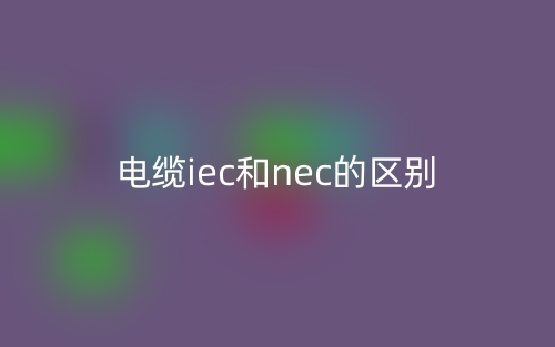 電纜iec和nec的區(qū)別是什么？(圖1)