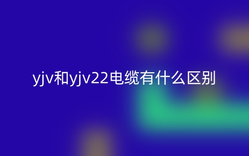 yjv和yjv22電纜有什么區(qū)別？(圖1)