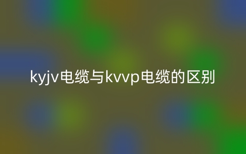 kyjv電纜與kvvp電纜的區(qū)別是什么？(圖1)