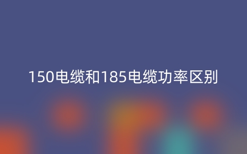 150電纜和185電纜功率區(qū)別是什么？(圖1)