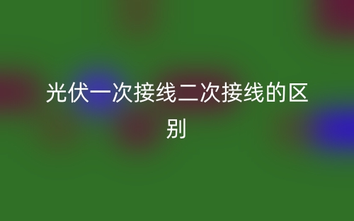 光伏一次接線二次接線的區(qū)別是什么？(圖1)