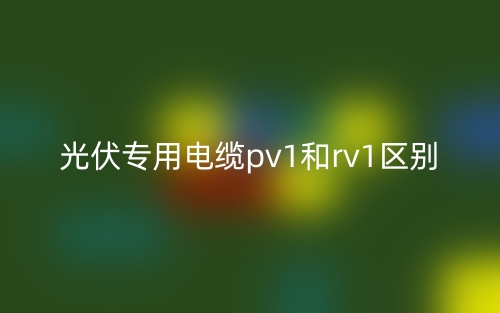 光伏專用電纜pv1和rv1區(qū)別(圖1)