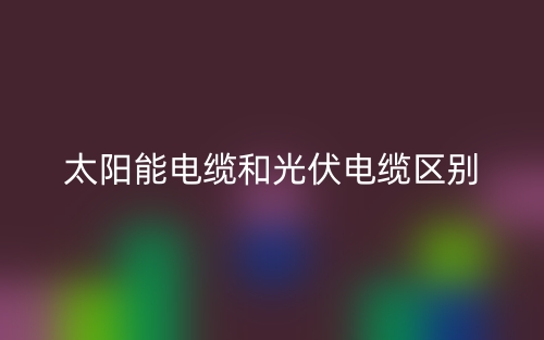 太陽能電纜和光伏電纜的區(qū)別是什么？(圖1)
