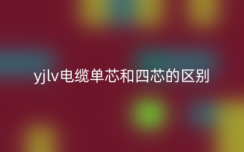yjlv電纜單芯和四芯的區(qū)別是什么？(圖1)