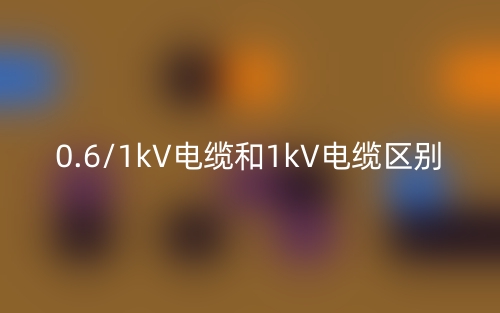 0.6/1kV電纜和1kV電纜的區(qū)別是什么？(圖1)