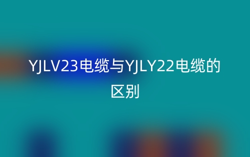 YJLV23電纜與YJLY22電纜的區(qū)別是什么？(圖1)