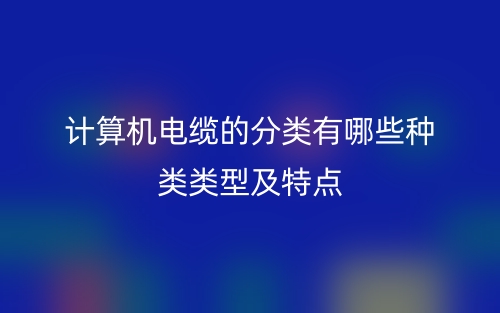 計算機電纜的分類有哪些類型及特點？(圖1)