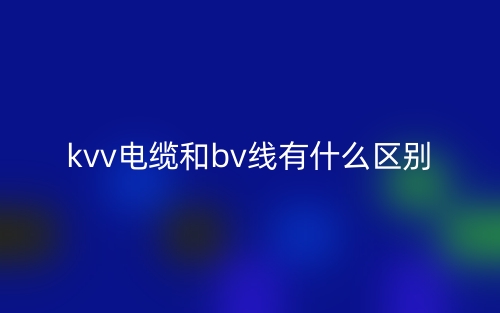 kvv電纜和bv線有什么區(qū)別？(圖1)