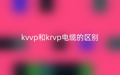 kvvp和krvp電纜的區(qū)別是什么？(圖1)
