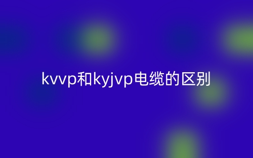 kvvp和kyjvp電纜的區(qū)別是什么？(圖1)