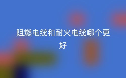 阻燃電纜和耐火電纜哪個更好？(圖1)