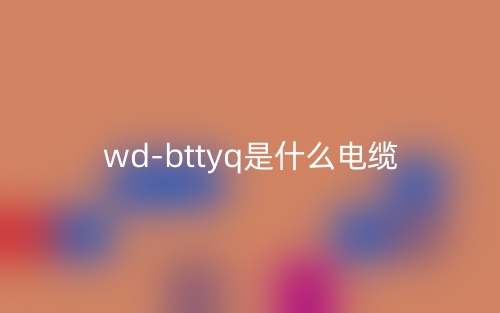 wd-bttyq是什么電纜？(圖1)