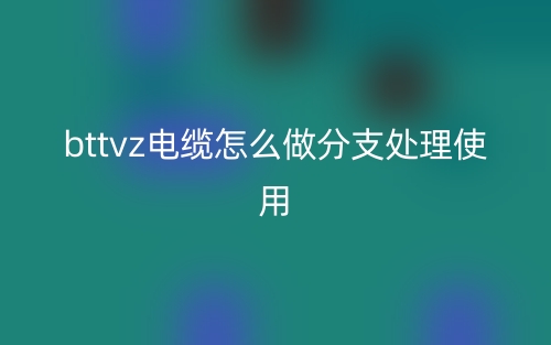 bttvz電纜怎么做分支處理使用？(圖1)