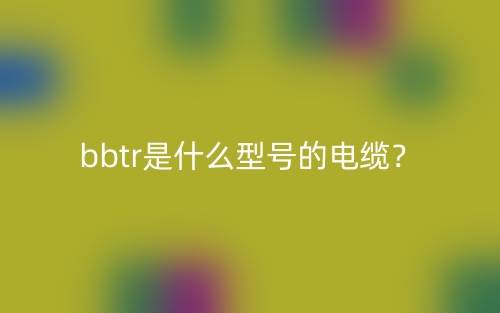 bbtr是什么型號的電纜？(圖1)