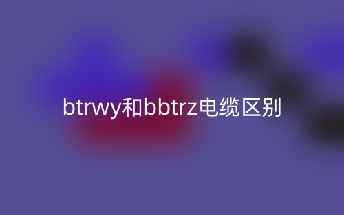 btrwy和bbtrz電纜的區(qū)別是什么？(圖1)