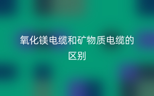 氧化鎂電纜和礦物質電纜一樣嗎？有什么區(qū)別？(圖1)