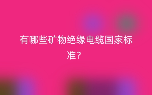 有哪些礦物絕緣電纜國家標(biāo)準(zhǔn)？(圖1)