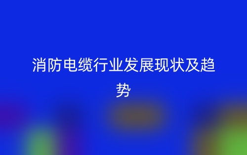 消防電纜行業(yè)發(fā)展現(xiàn)狀及趨勢(圖1)