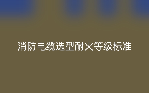 消防電纜選型耐火等級標準是什么？(圖1)