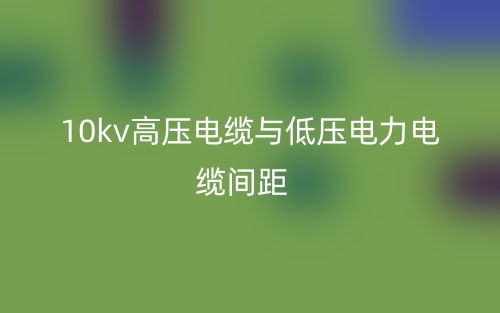 10kv高壓電纜與低壓電力電纜間距是多少？(圖1)