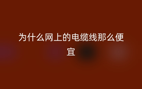 為什么網(wǎng)上的電纜線那么便宜?(圖1)
