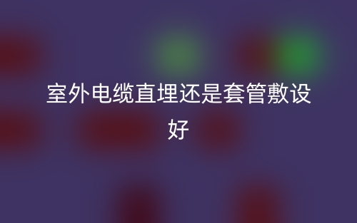 室外電纜直埋還是套管敷設(shè)好(圖1)
