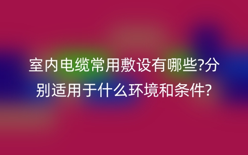 室內(nèi)電纜常用敷設(shè)有哪些?分別適用于什么環(huán)境和條件?(圖1)