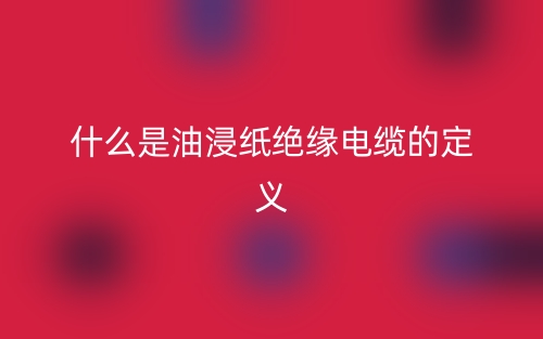 什么是油浸紙絕緣電纜的定義？(圖1)
